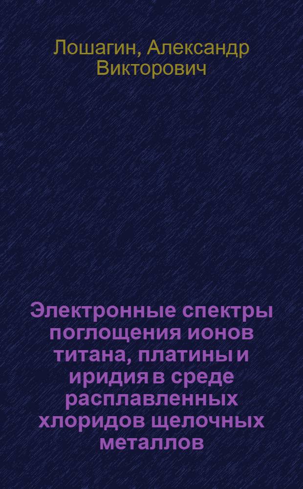 Электронные спектры поглощения ионов титана, платины и иридия в среде расплавленных хлоридов щелочных металлов : Автореф. дис. на соиск. учен. степ. канд. хим. наук : (02.00.04)