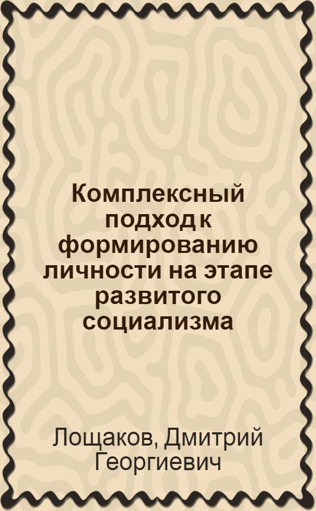 Комплексный подход к формированию личности на этапе развитого социализма : (Методол. аспекты) : Автореф. дис. на соиск. учен. степ. канд. филос. наук : (09.00.02)