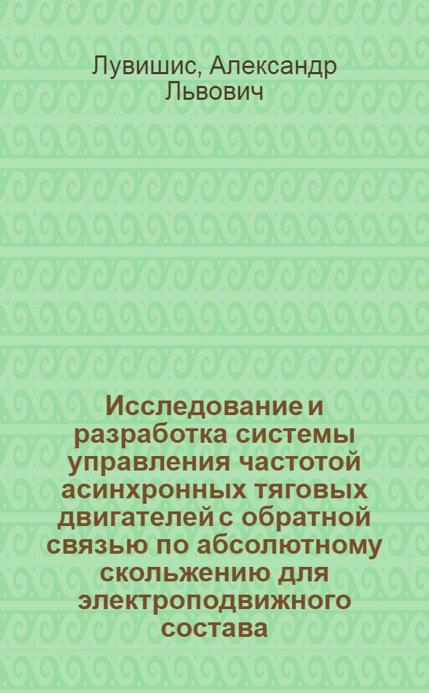 Исследование и разработка системы управления частотой асинхронных тяговых двигателей с обратной связью по абсолютному скольжению для электроподвижного состава : Автореф. дис. на соиск. учен. степ. канд. техн. наук : (05.22.07)