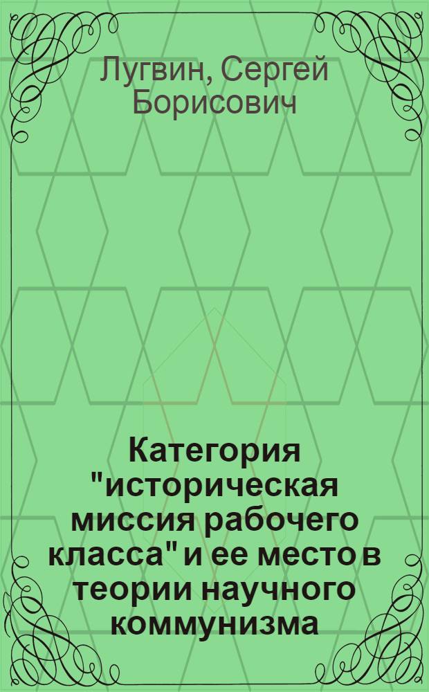 Категория "историческая миссия рабочего класса" и ее место в теории научного коммунизма : Автореф. дис. на соиск. учен. степ. канд. филос. наук : (09.00.02)