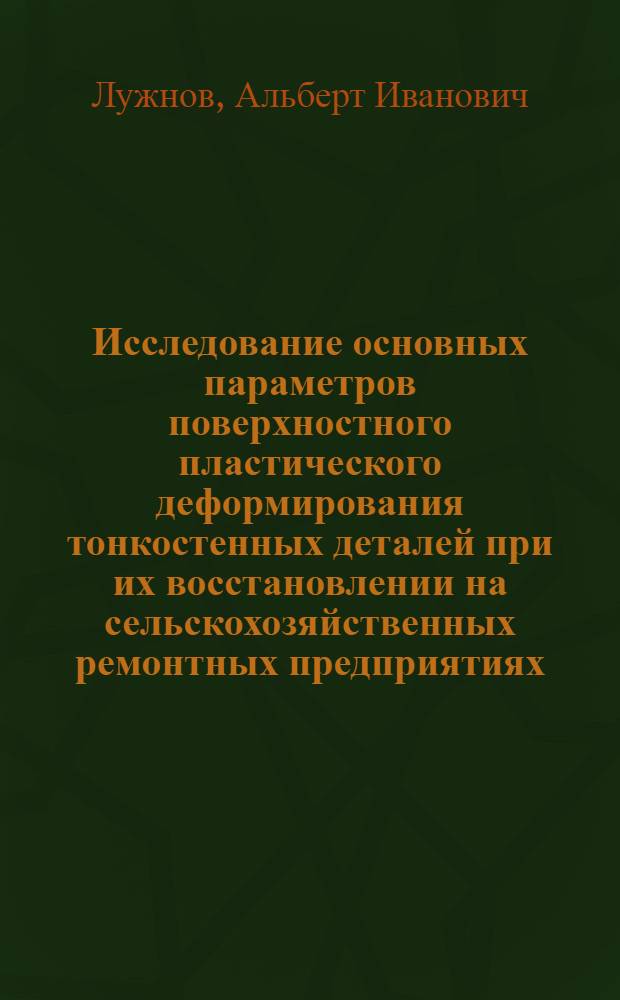 Исследование основных параметров поверхностного пластического деформирования тонкостенных деталей при их восстановлении на сельскохозяйственных ремонтных предприятиях : Автореф. дис. на соиск. учен. степ. канд. техн. наук : (05.20.03)