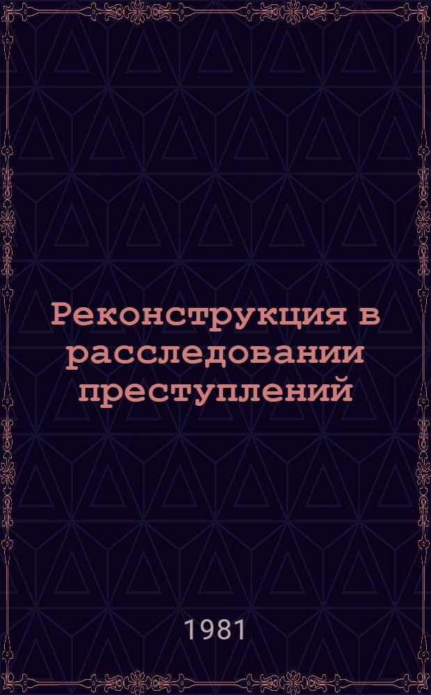 Реконструкция в расследовании преступлений : Учеб. пособие