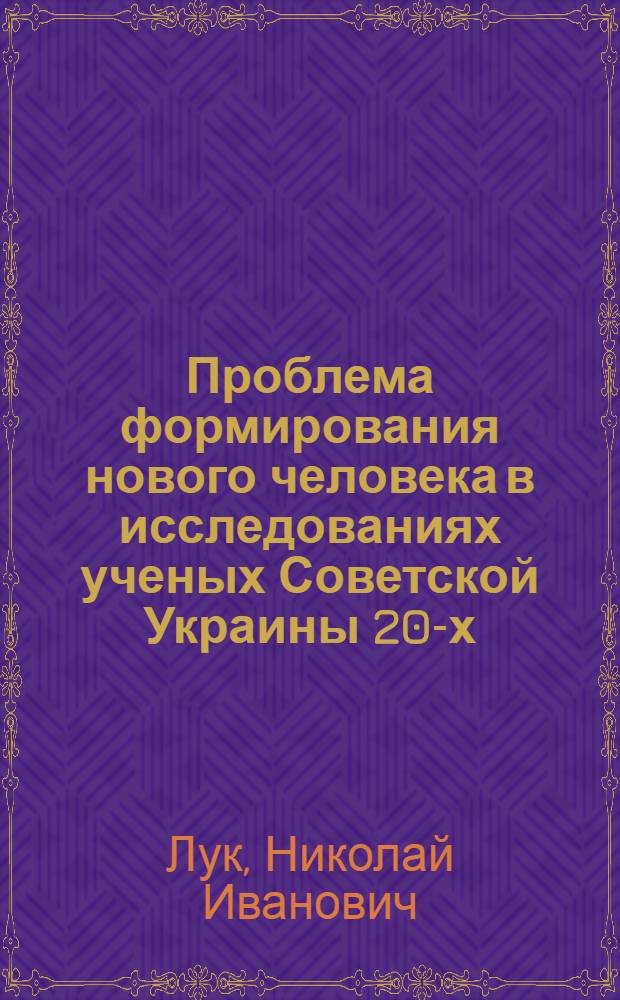 Проблема формирования нового человека в исследованиях ученых Советской Украины 20-х - 30-х годов : Автореф. дис. на соиск. учен. степ. канд. филос. наук : (09.00.03)