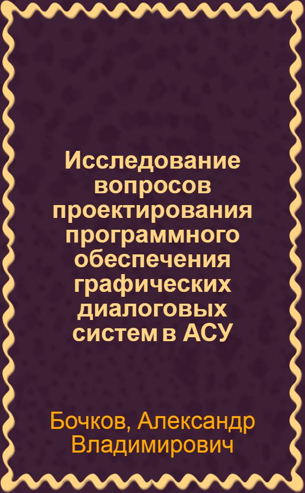 Исследование вопросов проектирования программного обеспечения графических диалоговых систем в АСУ : Автореф. дис. на соиск. учен. степ. канд. техн. наук : (05.13.06)