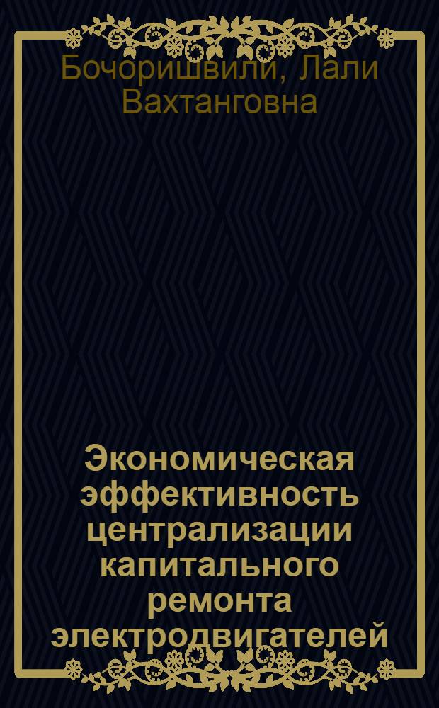 Экономическая эффективность централизации капитального ремонта электродвигателей : (На прим. ГССР) : Автореф. дис. на соиск. учен. степ. канд. экон. наук : (08.00.05)