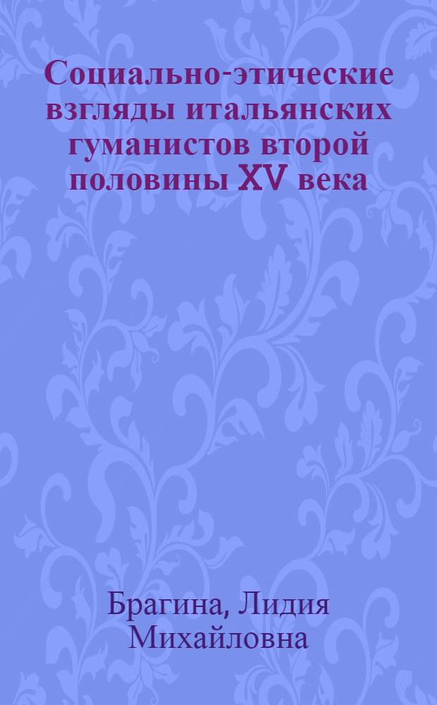 Социально-этические взгляды итальянских гуманистов второй половины XV века : Автореф. дис. на соиск. учен. степ. д-ра ист. наук : (07.00.03)