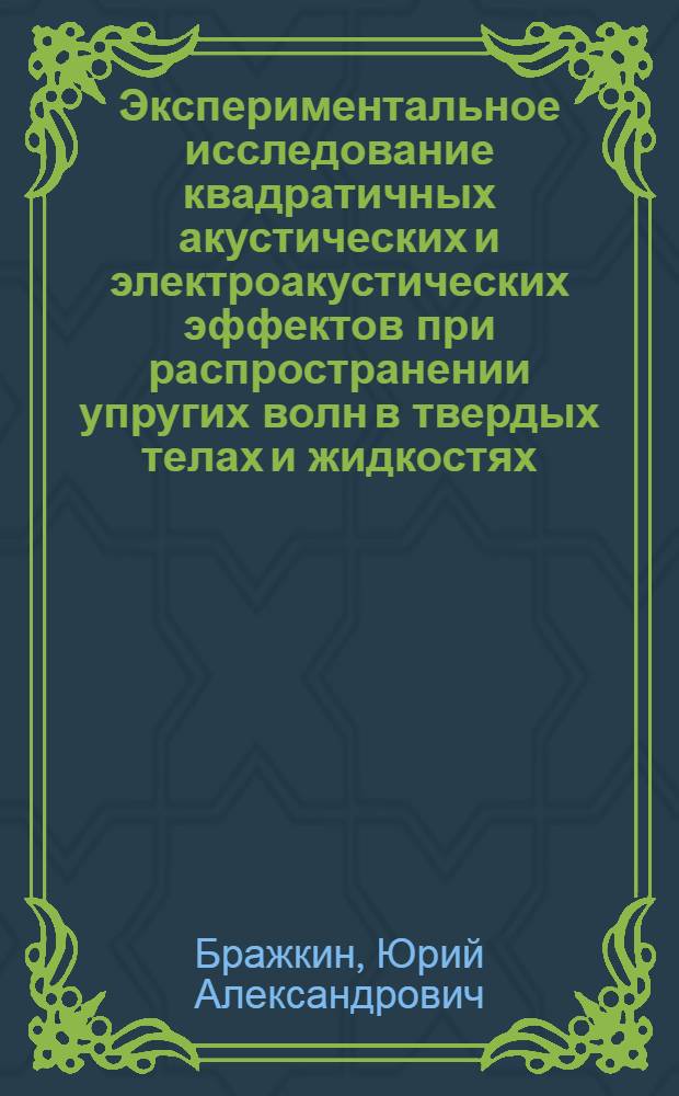 Экспериментальное исследование квадратичных акустических и электроакустических эффектов при распространении упругих волн в твердых телах и жидкостях : Автореф. дис. на соиск. учен. степ. канд. физ.-мат. наук : (01.04.06)