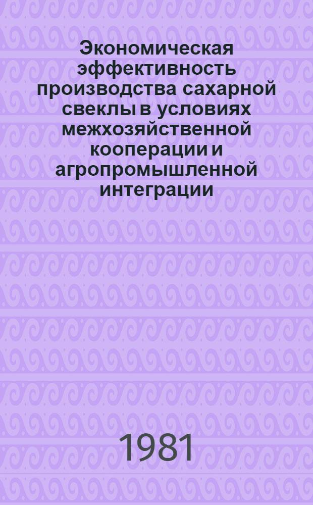 Экономическая эффективность производства сахарной свеклы в условиях межхозяйственной кооперации и агропромышленной интеграции : (На прим. УССР) : Автореф. дис. на соиск. учен. степ. канд. экон. наук : (08.00.05)