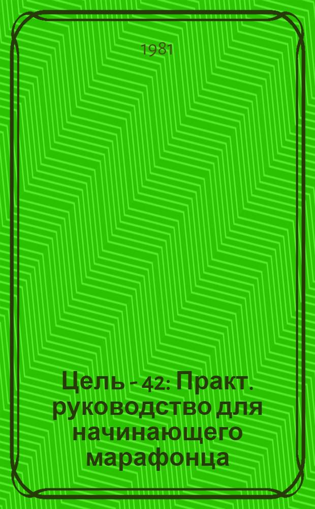 Цель - 42 : Практ. руководство для начинающего марафонца : Пер. с англ.