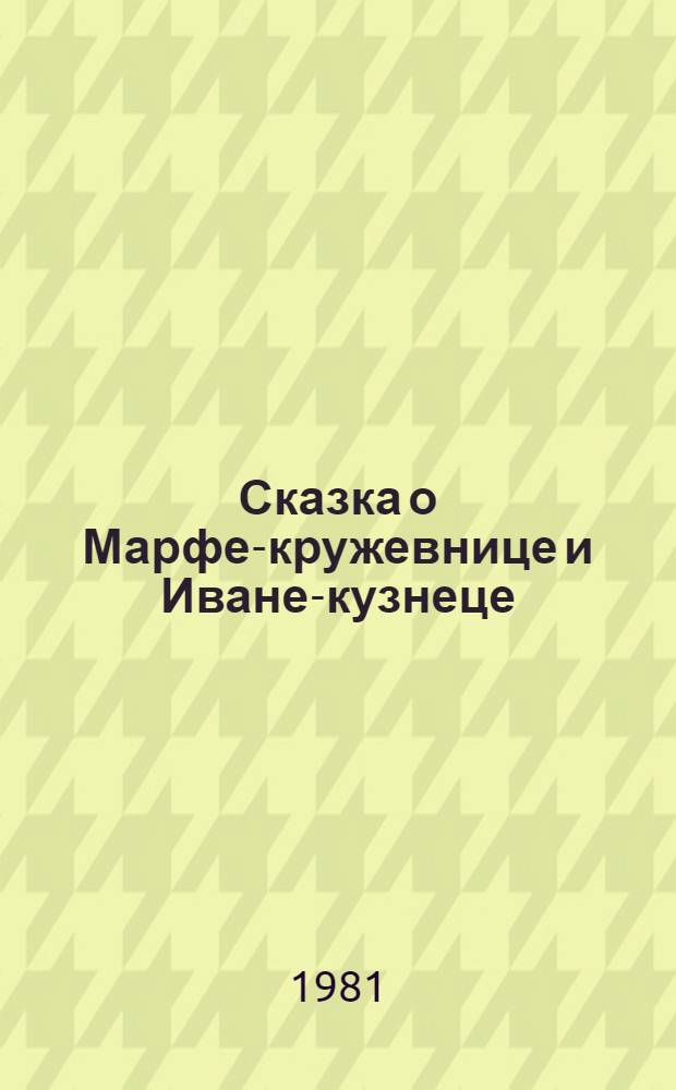 Сказка о Марфе-кружевнице и Иване-кузнеце : Пьеса для детей в 2 д