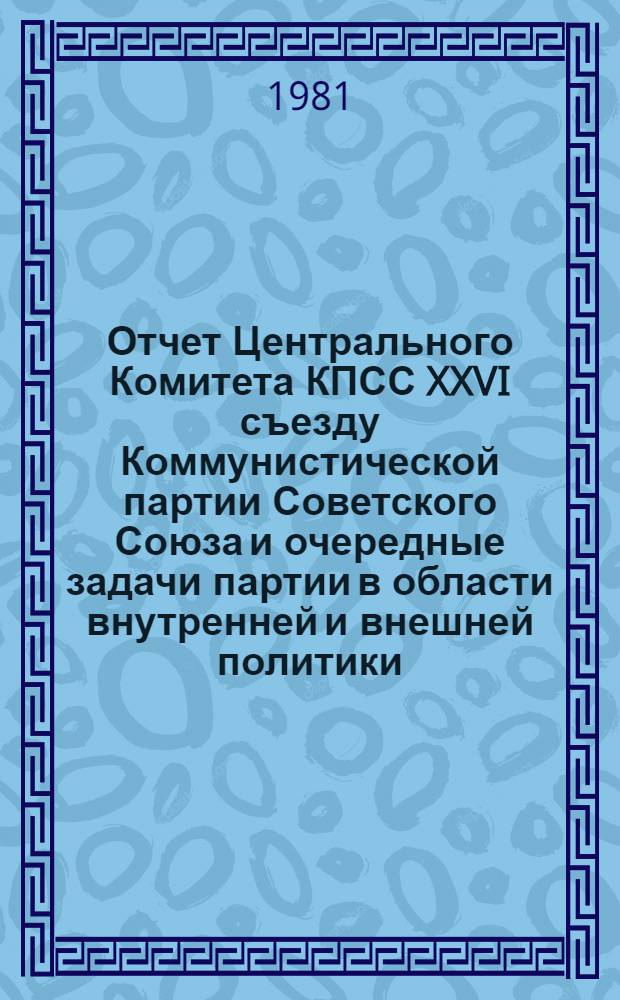 Отчет Центрального Комитета КПСС XXVI съезду Коммунистической партии Советского Союза и очередные задачи партии в области внутренней и внешней политики, 23 февр. 1981 года