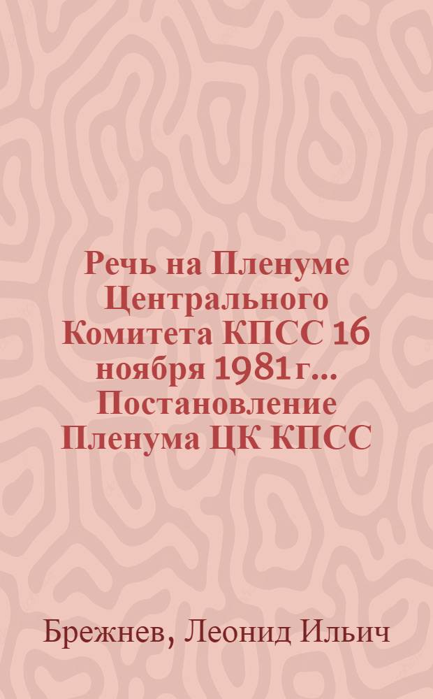 Речь на Пленуме Центрального Комитета КПСС 16 ноября 1981 г.. Постановление Пленума ЦК КПСС