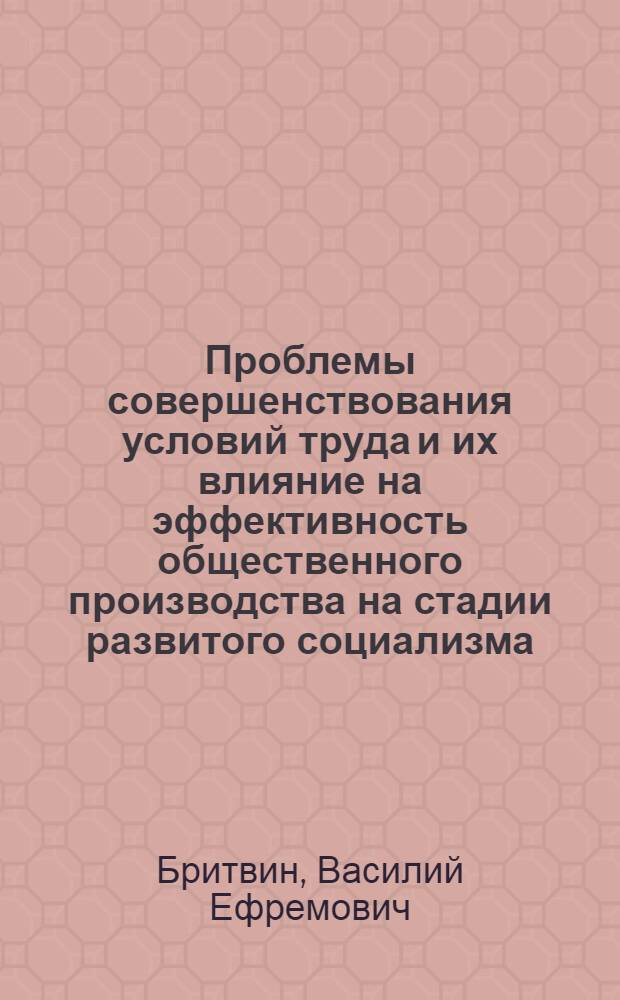 Проблемы совершенствования условий труда и их влияние на эффективность общественного производства на стадии развитого социализма : Автореф. дис. на соиск. учен. степ. канд. экон. наук : (08.00.01)