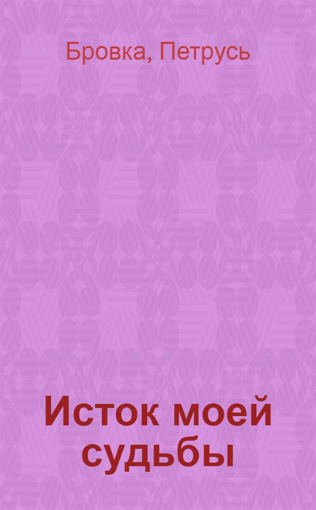 Исток моей судьбы : Стихи послед. лет : Пер. с белорус