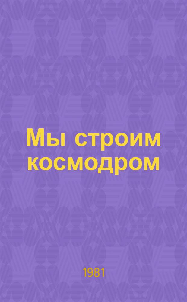 Мы строим космодром : Стихи : Для мл. шк. возраста