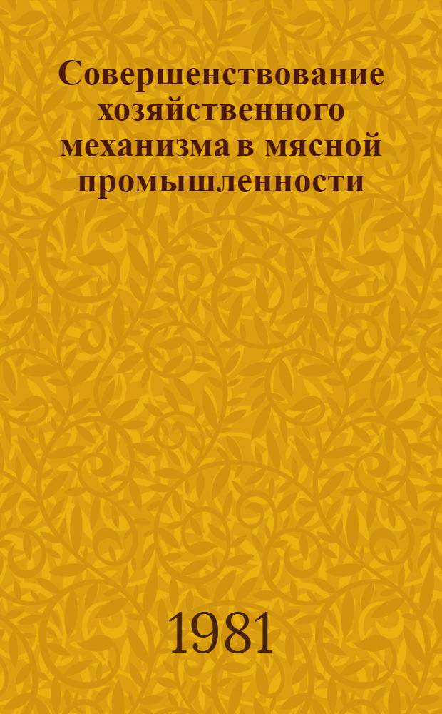 Совершенствование хозяйственного механизма в мясной промышленности : На прим. Мин. произв. об-ния мясн. пром-сти