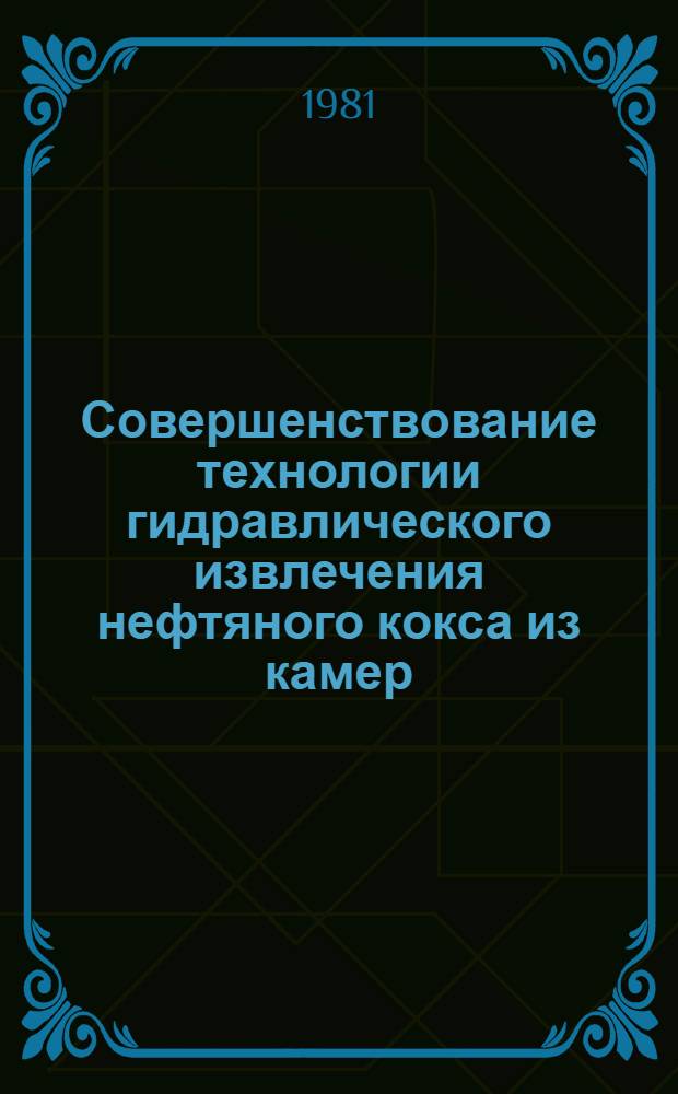 Совершенствование технологии гидравлического извлечения нефтяного кокса из камер