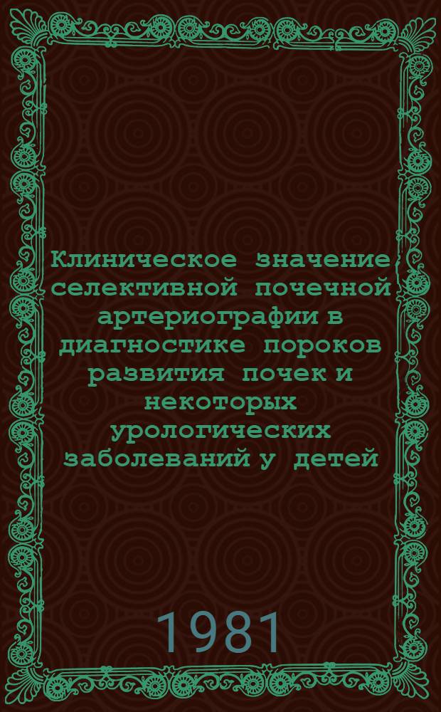 Клиническое значение селективной почечной артериографии в диагностике пороков развития почек и некоторых урологических заболеваний у детей : Автореф. дис. на соиск. учен. степ. канд. мед. наук : (14.00.35)