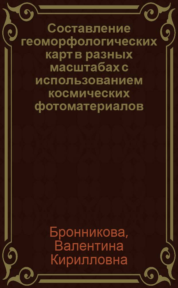 Составление геоморфологических карт в разных масштабах с использованием космических фотоматериалов : (На прим. сев.-вост. части Арм. нагорья и Юж. Америки) : Автореф. дис. на соиск. учен. степ. канд. геогр. наук : (11.00.04)