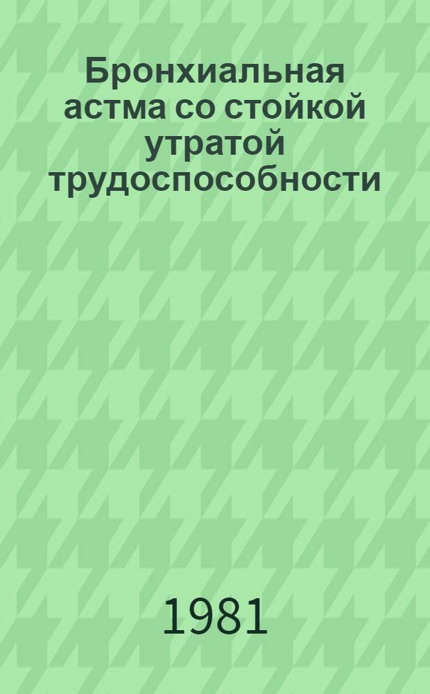 Бронхиальная астма со стойкой утратой трудоспособности : Патогенез, клиника, экспертиза трудоспособности и реабилитация