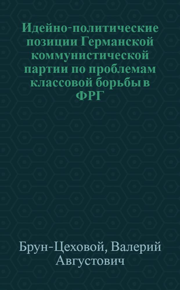 Идейно-политические позиции Германской коммунистической партии по проблемам классовой борьбы в ФРГ (1971-1978 гг.) : Автореф. дис. на соиск. учен. степ. канд. ист. наук : (07.00.04)