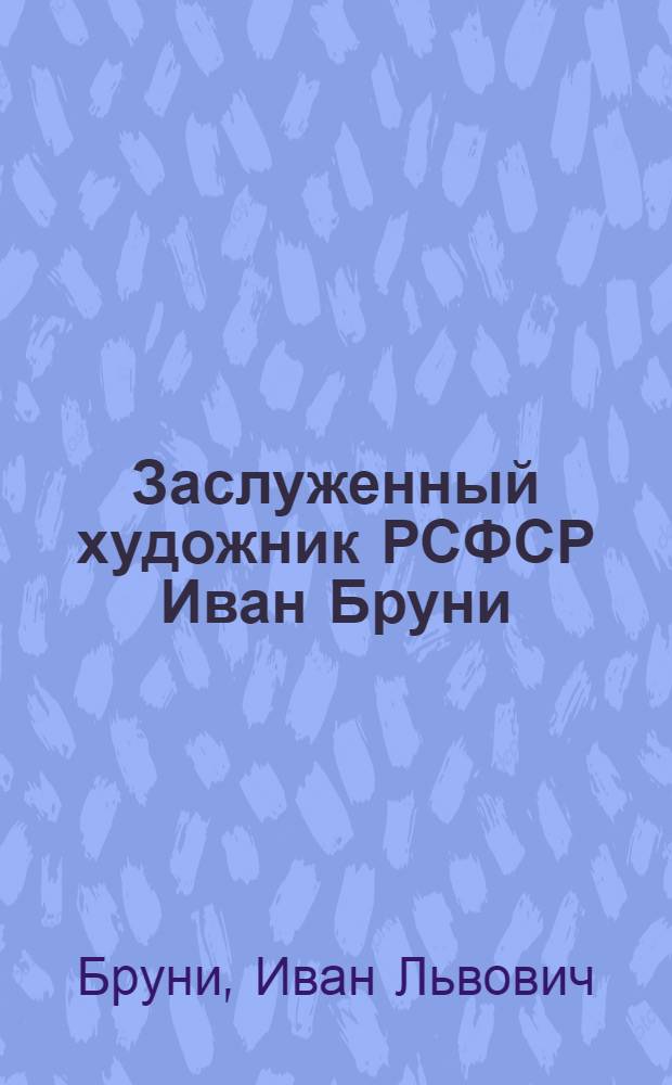 Заслуженный художник РСФСР Иван Бруни : Рисунок. Эстамп. Акварель. Иллюстрация : Каталог выставки