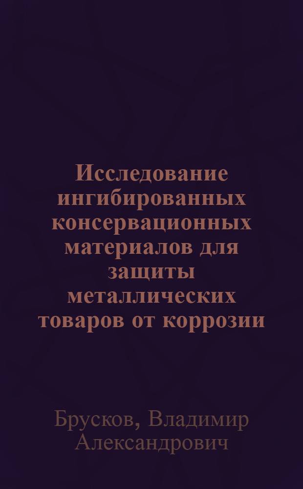 Исследование ингибированных консервационных материалов для защиты металлических товаров от коррозии : Автореф. дис. на соиск. учен. степ. к. т. н