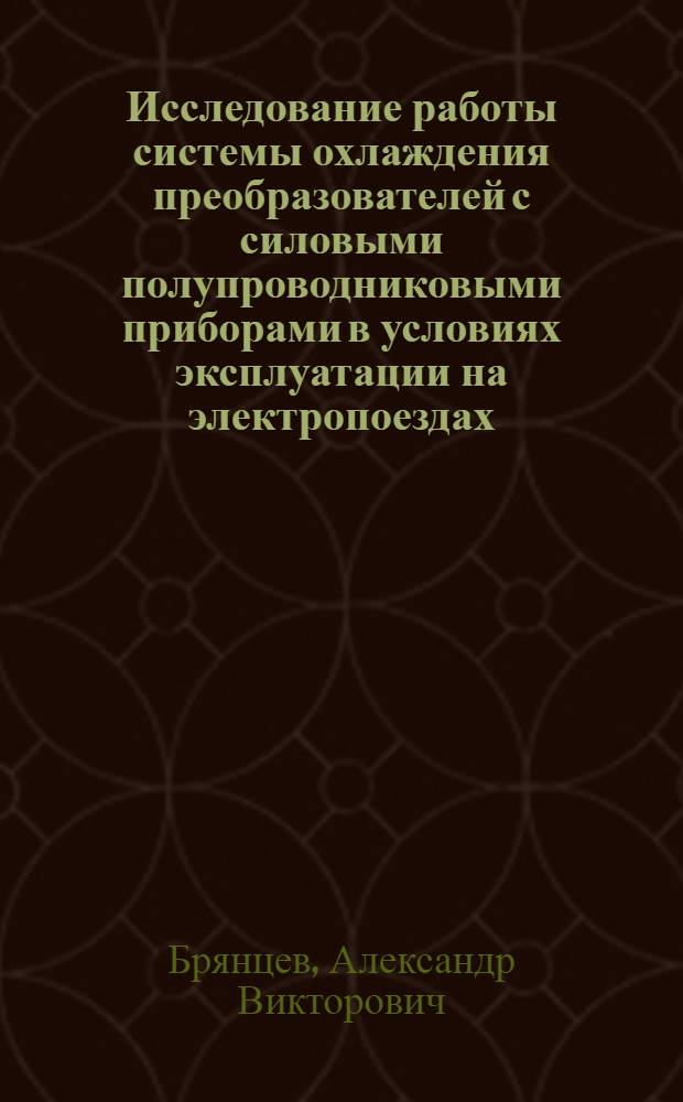 Исследование работы системы охлаждения преобразователей с силовыми полупроводниковыми приборами в условиях эксплуатации на электропоездах : Автореф. дис. на соиск. учен. степ. канд. техн. наук : (05.14.05)