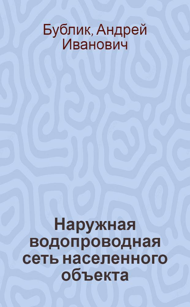 Наружная водопроводная сеть населенного объекта : (Трассировка, инж. расчет и конструирование)