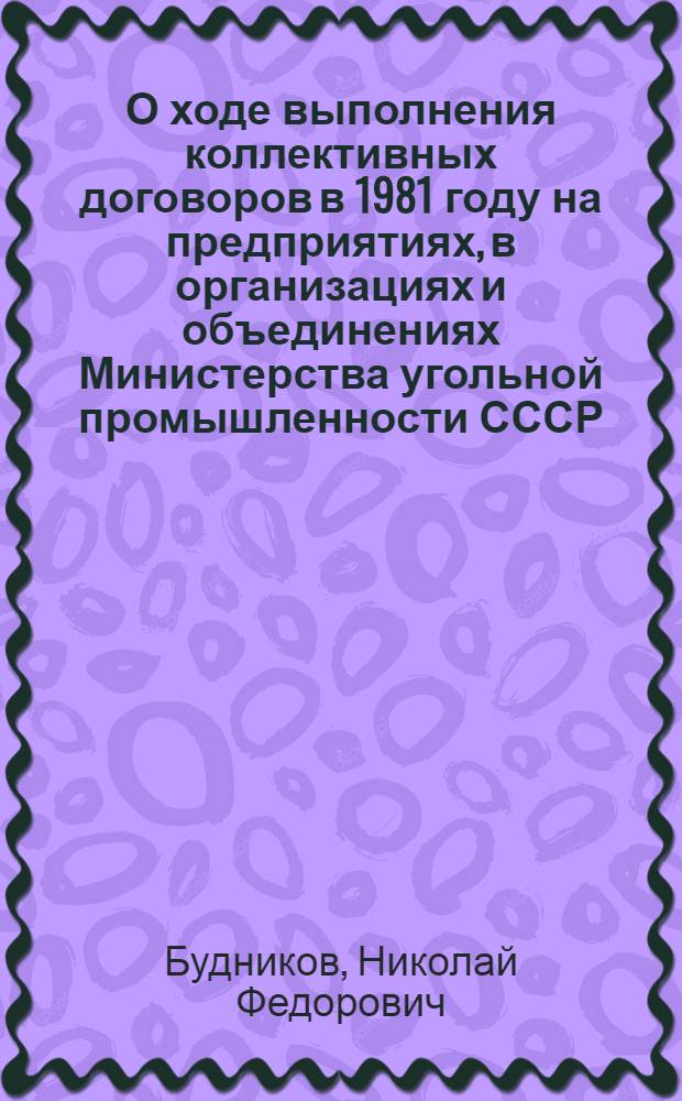 О ходе выполнения коллективных договоров в 1981 году на предприятиях, в организациях и объединениях Министерства угольной промышленности СССР : Докл. ... Будникова Н.Ф. на XIII пленуме ЦК профсоюза рабочих угол. пром-сти 16 сент. 1981 г
