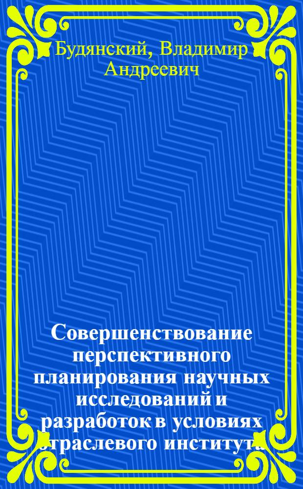 Совершенствование перспективного планирования научных исследований и разработок в условиях отраслевого института : Автореф. дис. на соиск. учен. степ. канд. экон. наук : (08.00.05)
