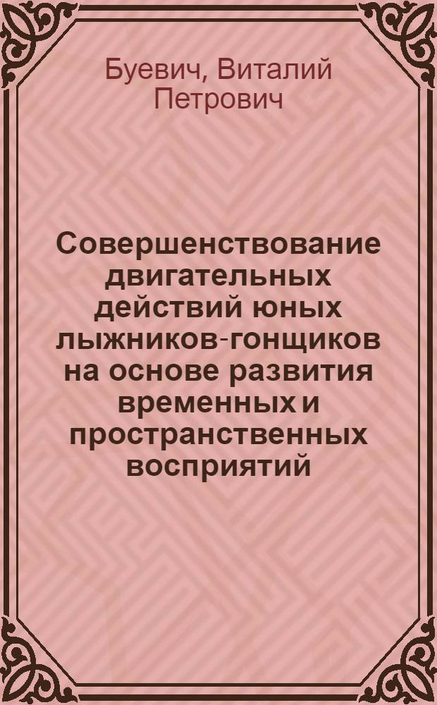 Совершенствование двигательных действий юных лыжников-гонщиков на основе развития временных и пространственных восприятий : Автореф. дис. на соиск. учен. степ. канд. пед. наук : (13.00.04)