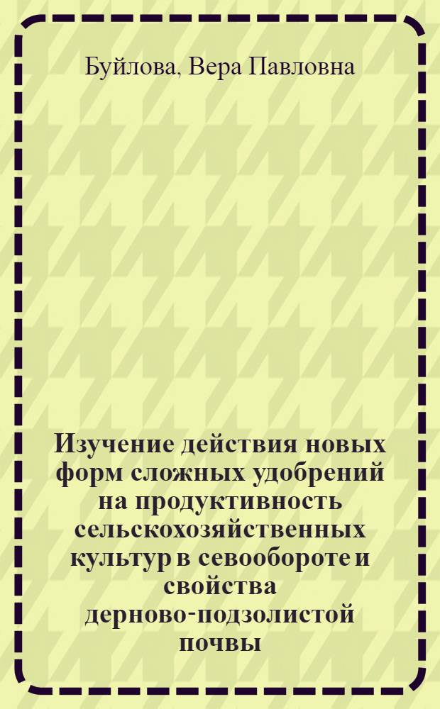 Изучение действия новых форм сложных удобрений на продуктивность сельскохозяйственных культур в севообороте и свойства дерново-подзолистой почвы : Автореф. дис. на соиск. учен. степ. канд. с.-х. наук : (06.01.04)