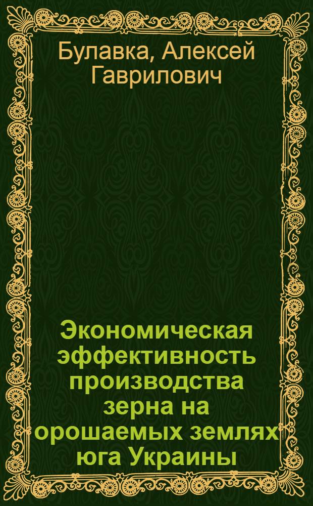 Экономическая эффективность производства зерна на орошаемых землях юга Украины : (На прим. зерно-скотовод. совхозов Херсон. и Крым. обл.) : Автореф. дис. на соиск. учен. степ. канд. экон. наук : (08.00.05)