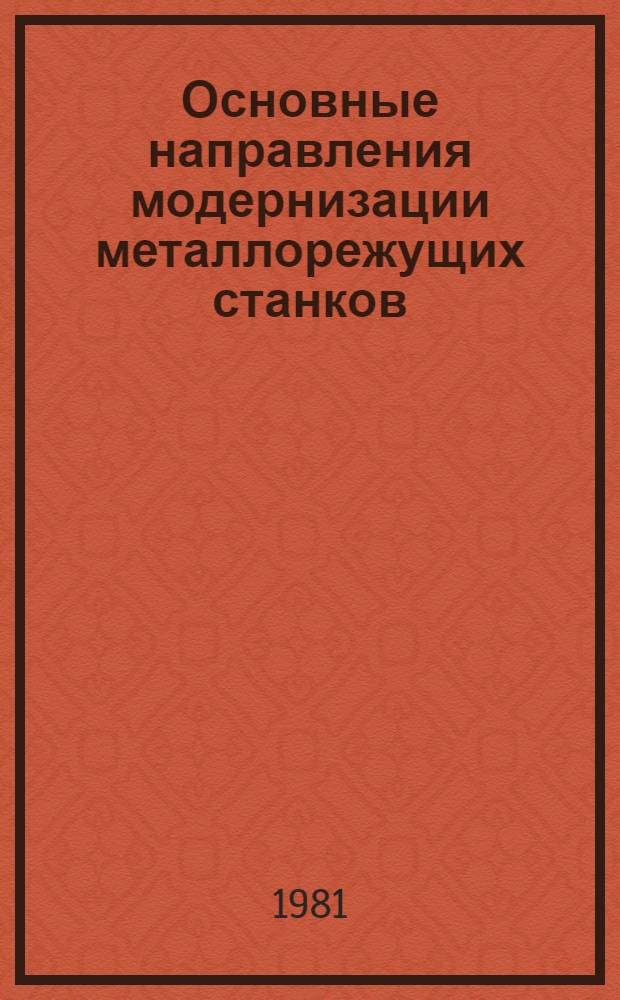 Основные направления модернизации металлорежущих станков : Учеб. пособие для слушателей заоч. курсов повышения квалификации ИТР по ремонту, техн. обслуж. и модернизации технол. оборуд. машиностроит. з-да
