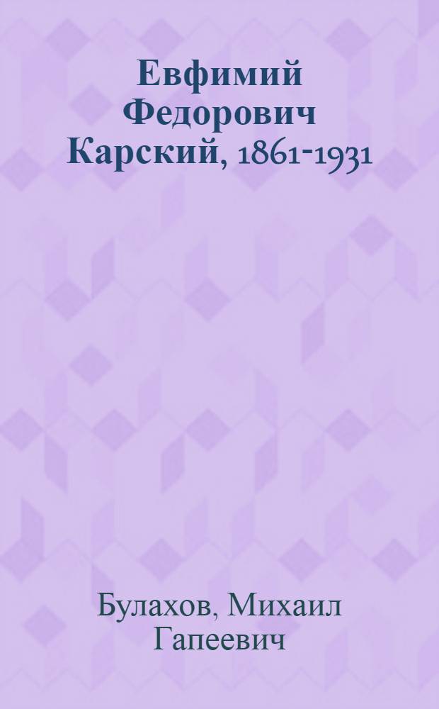 Евфимий Федорович Карский, 1861-1931 : Жизнь, науч. и обществ. деятельность
