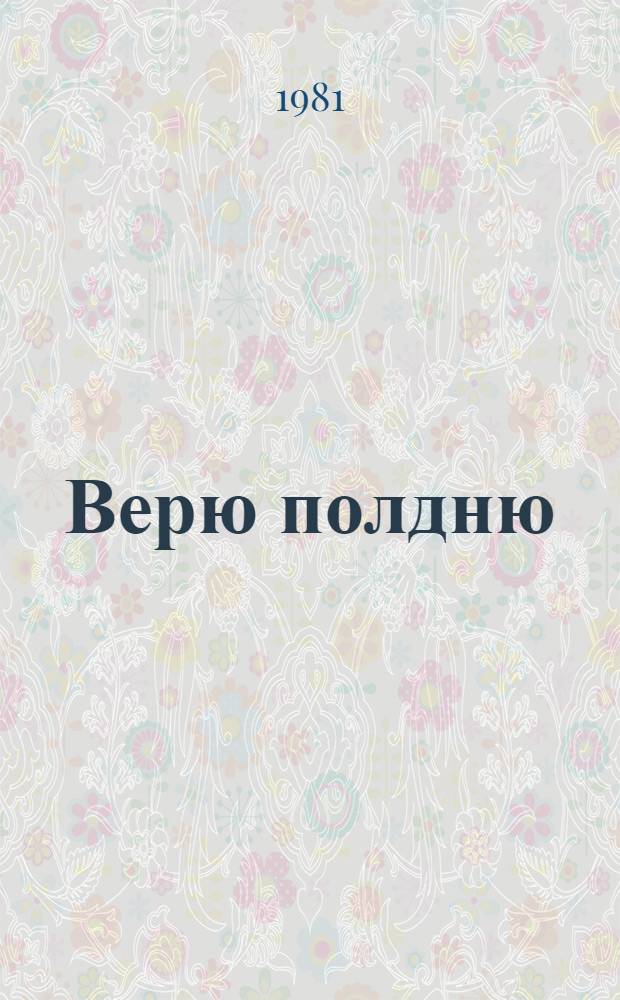 Верю полдню : Стихотворения и поэмы : Избранное : Пер. с белорус
