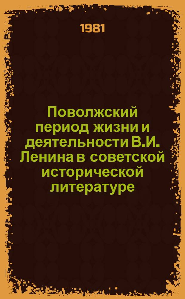 Поволжский период жизни и деятельности В.И. Ленина в советской исторической литературе : Автореф. дис. на соиск. учен. степ. канд. ист. наук : (07.00.01)