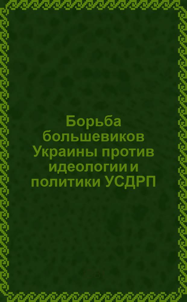 Борьба большевиков Украины против идеологии и политики УСДРП : (Март 1917 - январь 1920 гг.) : Автореф. дис. на соиск. учен. степ. канд. ист. наук : (07.00.01)