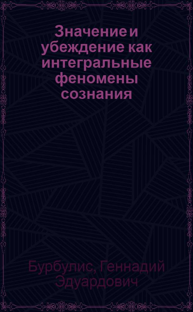 Значение и убеждение как интегральные феномены сознания : (Опыт филос.-методол. анализа) : Автореф. дис. на соиск. учен. степ. канд. филос. наук : (09.00.01)