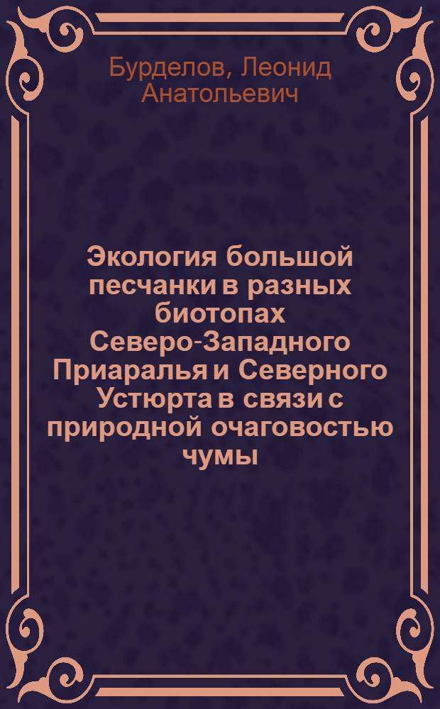 Экология большой песчанки в разных биотопах Северо-Западного Приаралья и Северного Устюрта в связи с природной очаговостью чумы : Автореф. дис. на соиск. учен. степ. канд. биол. наук : (14.00.30)
