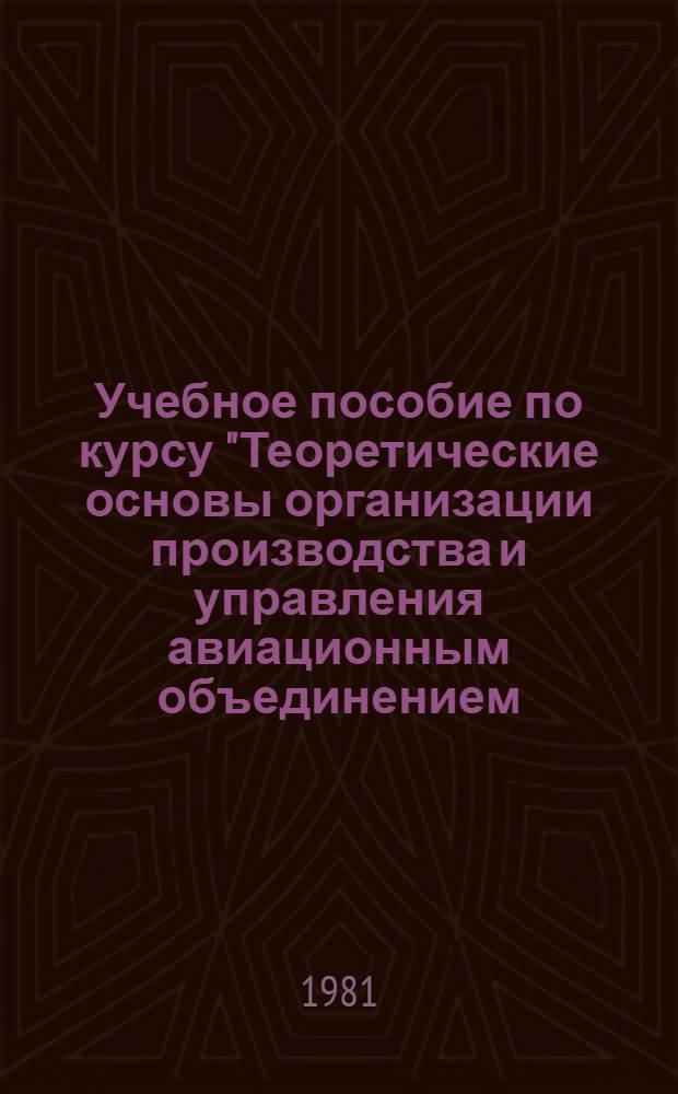 Учебное пособие по курсу "Теоретические основы организации производства и управления авиационным объединением (предприятием)"