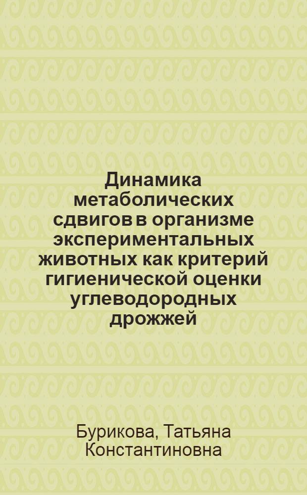 Динамика метаболических сдвигов в организме экспериментальных животных как критерий гигиенической оценки углеводородных дрожжей : Автореф. дис. на соиск. учен. степ. канд. биол. наук : (14.00.07)