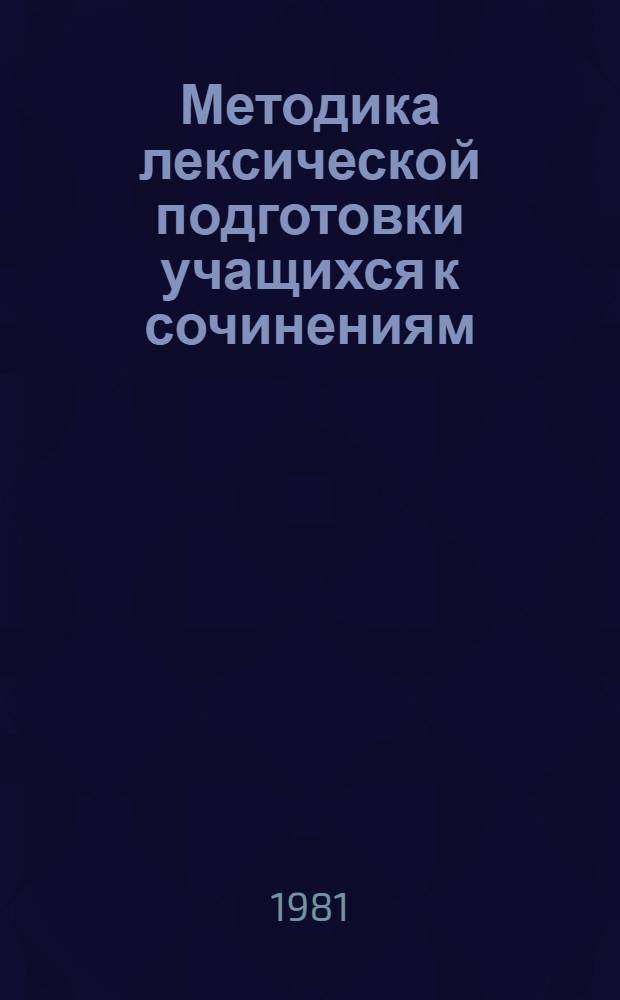 Методика лексической подготовки учащихся к сочинениям : Автореф. дис. на соиск. учен. степ. канд. пед. наук : (13.00.02)
