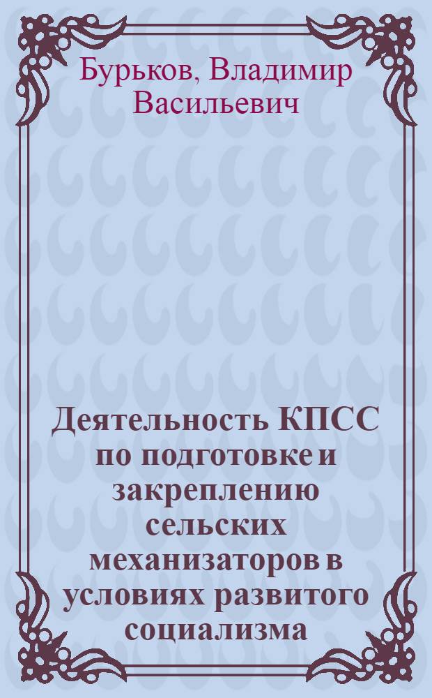 Деятельность КПСС по подготовке и закреплению сельских механизаторов в условиях развитого социализма (1965-1975 гг.) : (На материалах парт. орг. Рост. обл., Краснодар. и Ставроп. краев) : Автореф. дис. на соиск. учен. степ. канд. ист. наук : (07.00.01)
