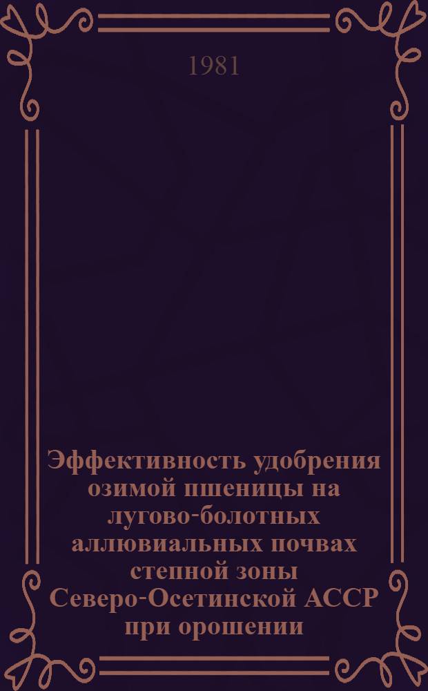 Эффективность удобрения озимой пшеницы на лугово-болотных аллювиальных почвах степной зоны Северо-Осетинской АССР при орошении : Автореф. дис. на соиск. учен. степ. канд. с.-х. наук : (06.01.04)