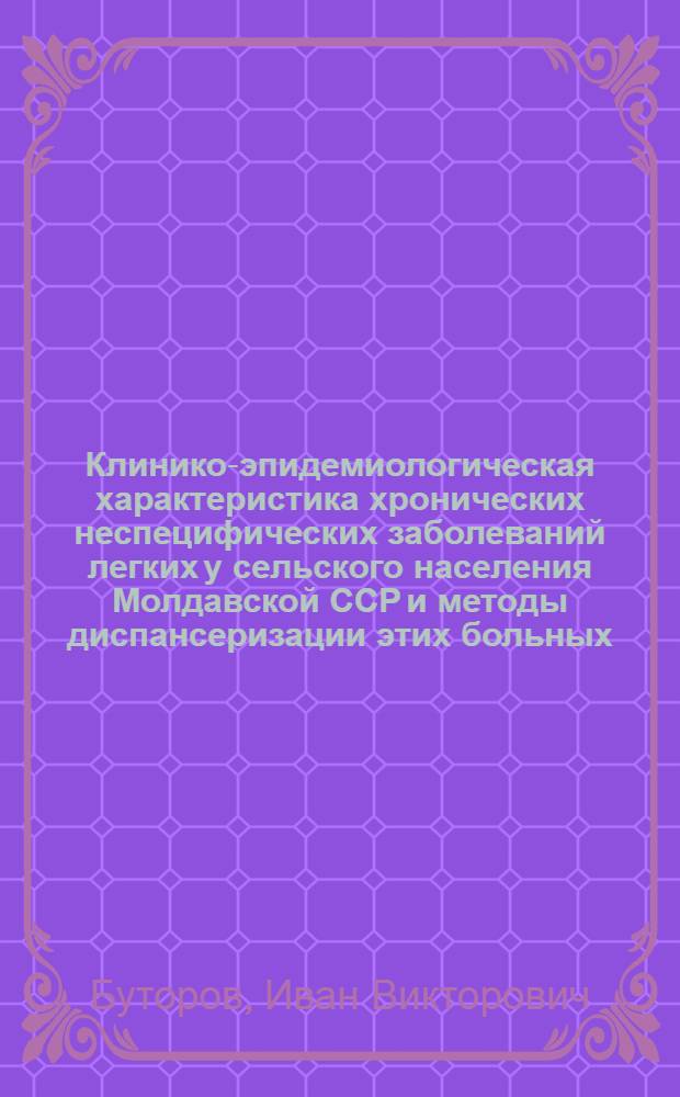 Клинико-эпидемиологическая характеристика хронических неспецифических заболеваний легких у сельского населения Молдавской ССР и методы диспансеризации этих больных : Автореф. дис. на соиск. учен. степ. канд. мед. наук : (14.00.05)
