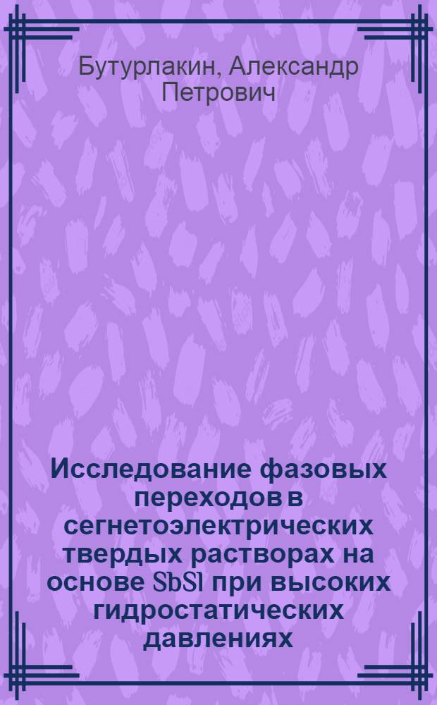 Исследование фазовых переходов в сегнетоэлектрических твердых растворах на основе SbSl при высоких гидростатических давлениях : Автореф. дис. на соиск. учен. степ. канд. физ.-мат. наук : (01.04.10)
