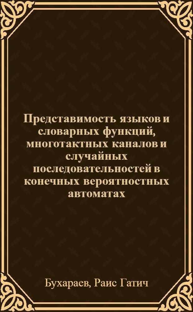 Представимость языков и словарных функций, многотактных каналов и случайных последовательностей в конечных вероятностных автоматах : Автореф. дис. на соиск. учен. степ. д-ра физ.-мат. наук : (01.01.09)