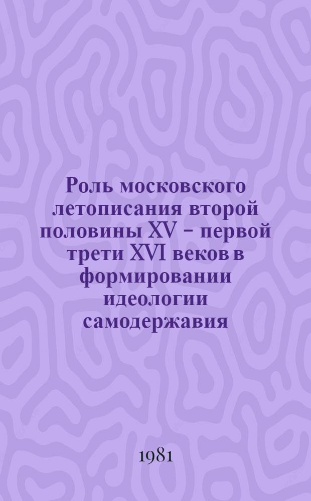 Роль московского летописания второй половины XV - первой трети XVI веков в формировании идеологии самодержавия : Автореф. дис. на соиск. учен. степ. канд. ист. наук : (07.00.02)